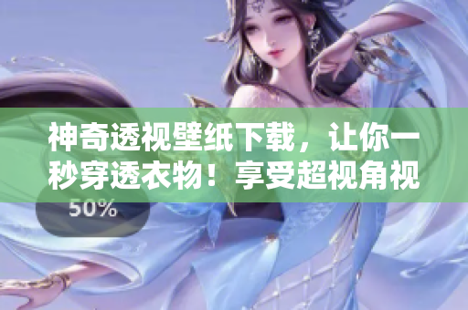 神奇透视壁纸下载，让你一秒穿透衣物！享受超视角视觉体验！快来下载吧！