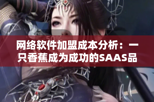 网络软件加盟成本分析：一只香蕉成为成功的SAAS品牌背后的秘密