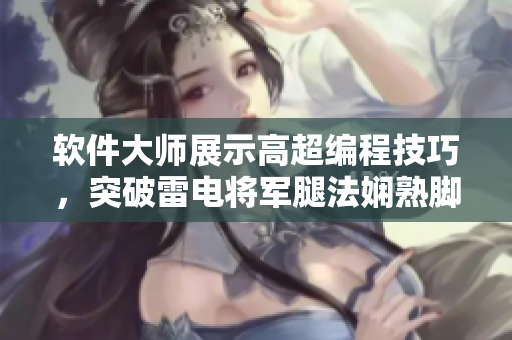 软件大师展示高超编程技巧，突破雷电将军腿法娴熟脚法图片