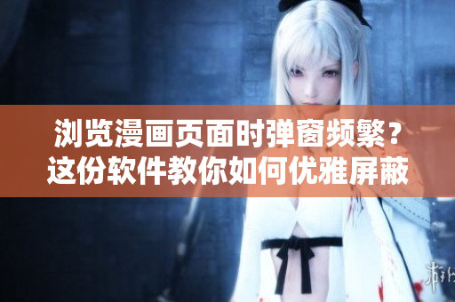 浏览漫画页面时弹窗频繁？这份软件教你如何优雅屏蔽！