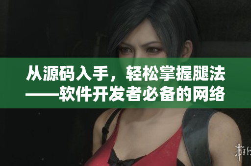 从源码入手，轻松掌握腿法——软件开发者必备的网络安全技能