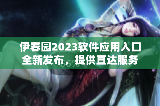 伊春园2023软件应用入口全新发布，提供直达服务