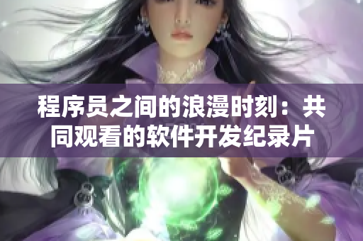 程序员之间的浪漫时刻：共同观看的软件开发纪录片