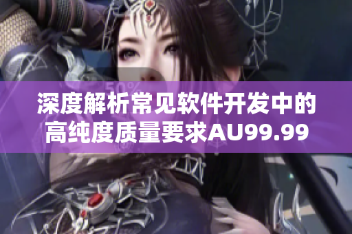 深度解析常见软件开发中的高纯度质量要求AU99.99