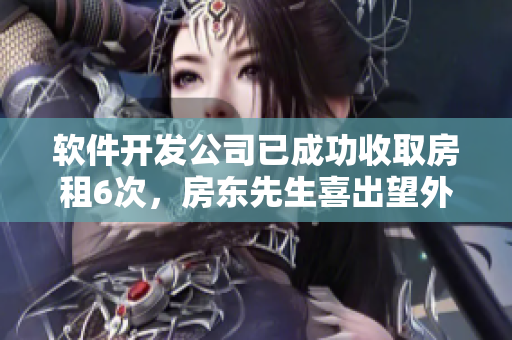 软件开发公司已成功收取房租6次，房东先生喜出望外