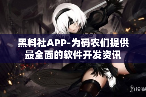 黑料社APP-为码农们提供最全面的软件开发资讯