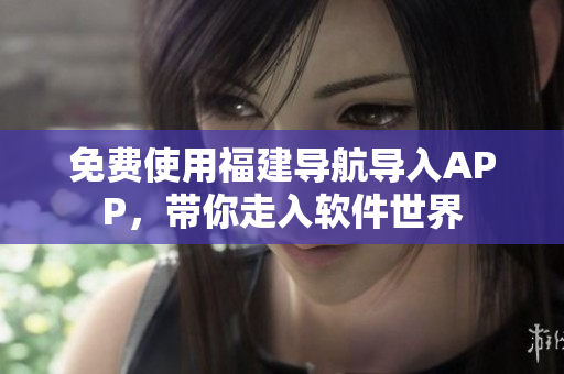 免费使用福建导航导入APP，带你走入软件世界
