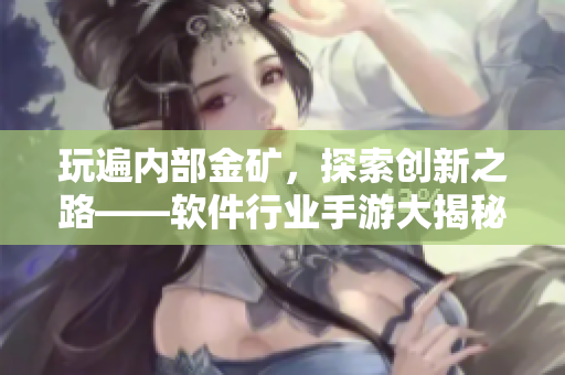 玩遍内部金矿，探索创新之路——软件行业手游大揭秘