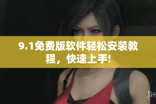 9.1免费版软件轻松安装教程，快速上手!