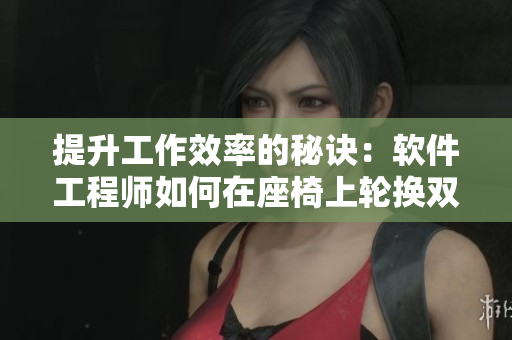 提升工作效率的秘诀：软件工程师如何在座椅上轮换双腿活跃身体