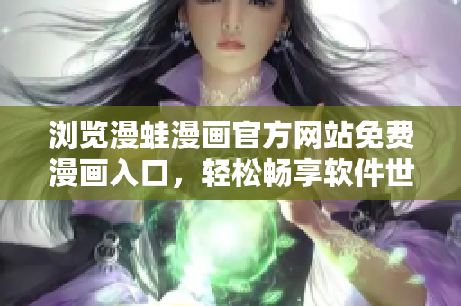 浏览漫蛙漫画官方网站免费漫画入口，轻松畅享软件世界