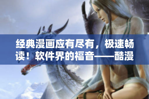 经典漫画应有尽有，极速畅读！软件界的福音——酷漫屋漫画阅读器