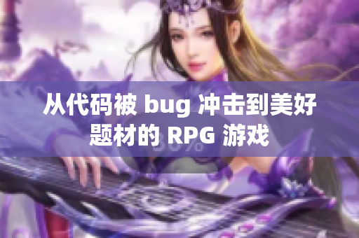 从代码被 bug 冲击到美好题材的 RPG 游戏