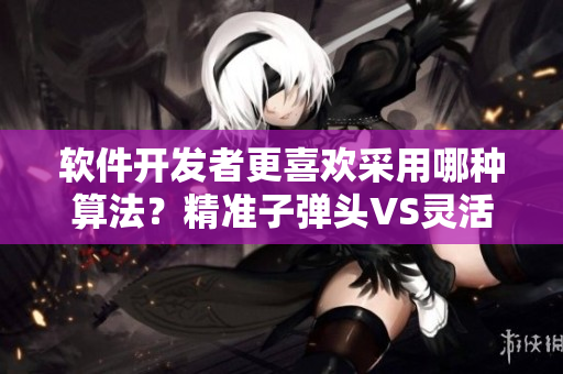 软件开发者更喜欢采用哪种算法？精准子弹头VS灵活蘑菇头