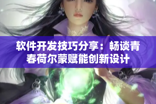 软件开发技巧分享：畅谈青春荷尔蒙赋能创新设计