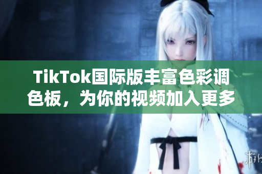 TikTok国际版丰富色彩调色板，为你的视频加入更多创意元素
