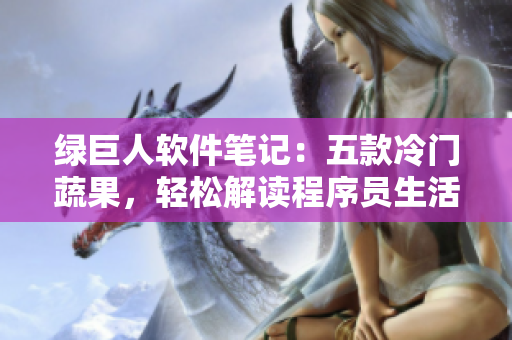绿巨人软件笔记：五款冷门蔬果，轻松解读程序员生活