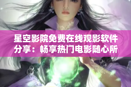 星空影院免费在线观影软件分享：畅享热门电影随心所欲