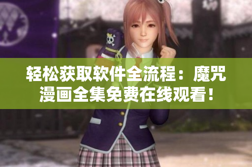 轻松获取软件全流程：魔咒漫画全集免费在线观看！