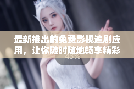 最新推出的免费影视追剧应用，让你随时随地畅享精彩影视大片