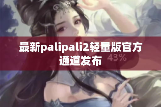 最新palipali2轻量版官方通道发布