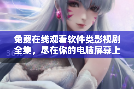 免费在线观看软件类影视剧全集，尽在你的电脑屏幕上