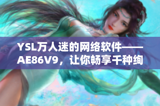 YSL万人迷的网络软件——AE86V9，让你畅享千种绚丽色彩