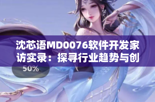 沈芯语MD0076软件开发家访实录：探寻行业趋势与创新灵感