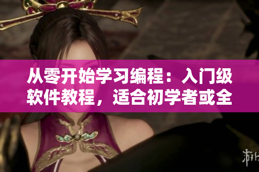 从零开始学习编程：入门级软件教程，适合初学者或全新领域的人们。