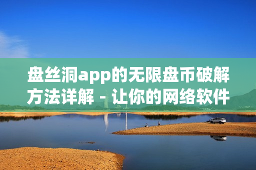 盘丝洞app的无限盘币破解方法详解 - 让你的网络软件启程飞升