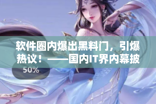 软件圈内爆出黑料门，引爆热议！——国内IT界内幕披露