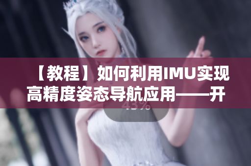 【教程】如何利用IMU实现高精度姿态导航应用——开发一款全新的网络软件