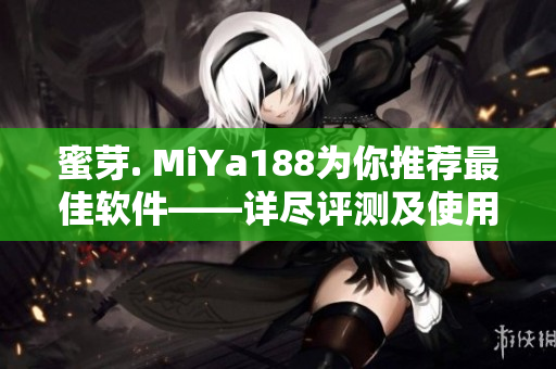 蜜芽. MiYa188为你推荐最佳软件——详尽评测及使用指南