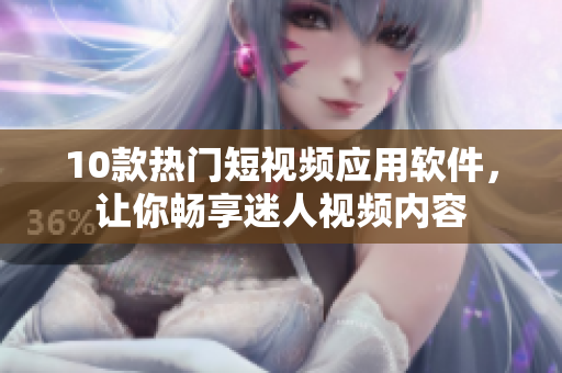10款热门短视频应用软件，让你畅享迷人视频内容