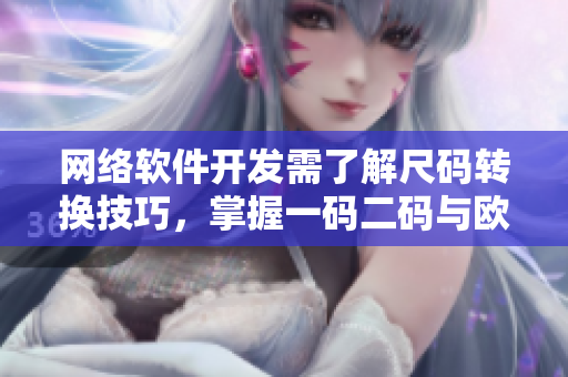 网络软件开发需了解尺码转换技巧，掌握一码二码与欧洲尺码之别