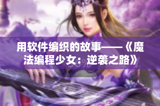 用软件编织的故事——《魔法编程少女：逆袭之路》