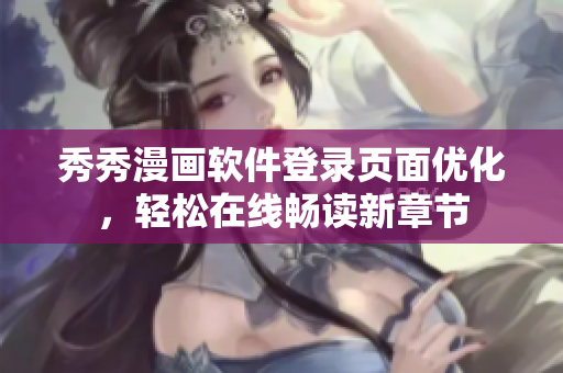 秀秀漫画软件登录页面优化，轻松在线畅读新章节