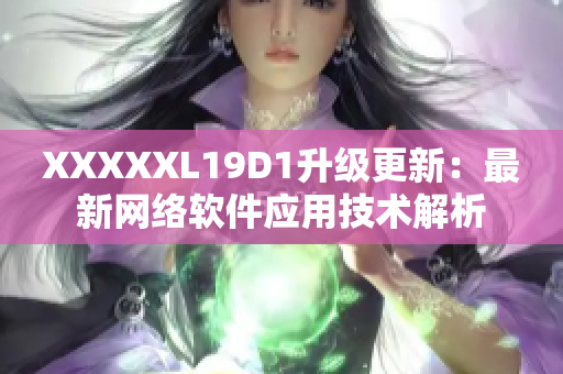 XXXXXL19D1升级更新：最新网络软件应用技术解析