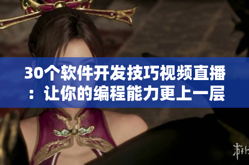 30个软件开发技巧视频直播：让你的编程能力更上一层楼！