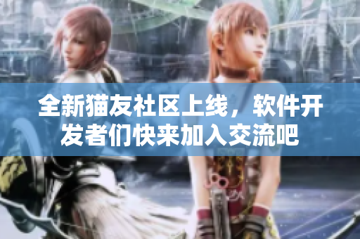 全新猫友社区上线，软件开发者们快来加入交流吧