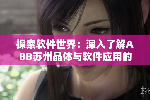 探索软件世界：深入了解ABB苏州晶体与软件应用的完美结合