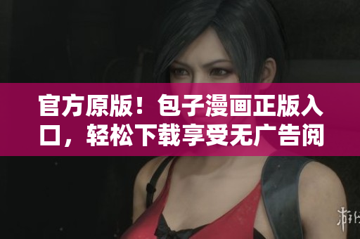 官方原版！包子漫画正版入口，轻松下载享受无广告阅读！