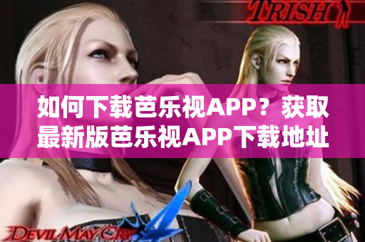 如何下载芭乐视APP？获取最新版芭乐视APP下载地址，畅享高清视频！