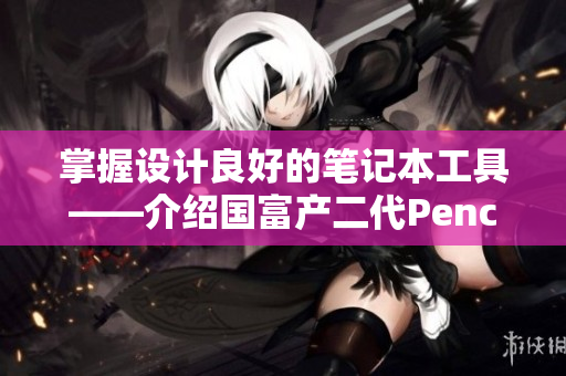 掌握设计良好的笔记本工具——介绍国富产二代Pencil使用指南