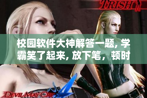 校园软件大神解答一题, 学霸笑了起来, 放下笔，顿时万籁俱寂