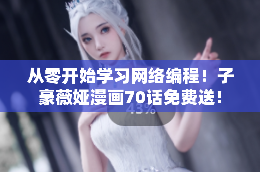 从零开始学习网络编程！子豪薇娅漫画70话免费送！