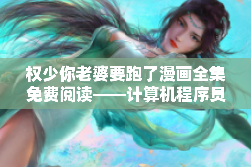 权少你老婆要跑了漫画全集免费阅读——计算机程序员的故事