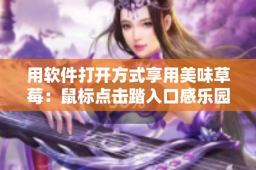 用软件打开方式享用美味草莓：鼠标点击踏入口感乐园