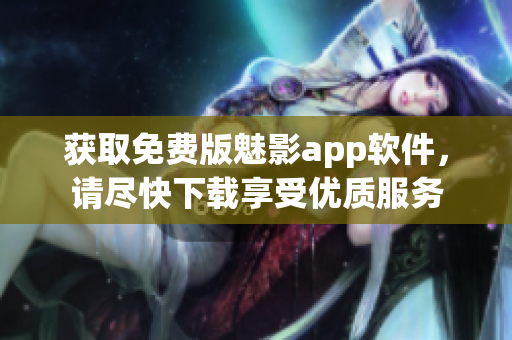 获取免费版魅影app软件，请尽快下载享受优质服务