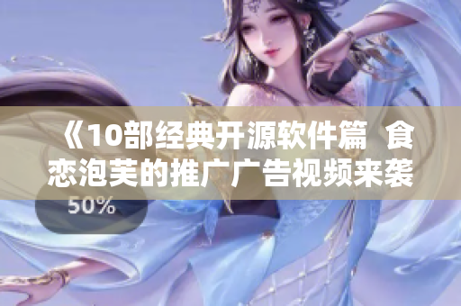 《10部经典开源软件篇  食恋泡芙的推广广告视频来袭！》